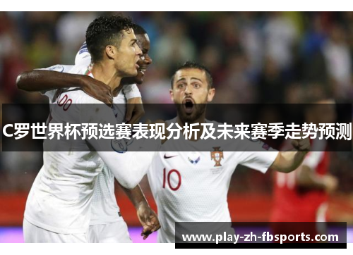 C罗世界杯预选赛表现分析及未来赛季走势预测