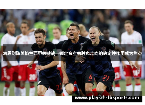 凯恩对阵英格兰西甲关键战一锤定音左右胜负走向的决定性作用成为焦点