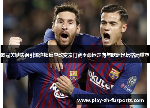 欧冠关键失误引爆连锁反应改变豪门赛季命运走向与欧洲足坛格局重塑