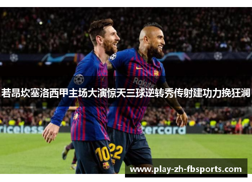 若昂坎塞洛西甲主场大演惊天三球逆转秀传射建功力挽狂澜