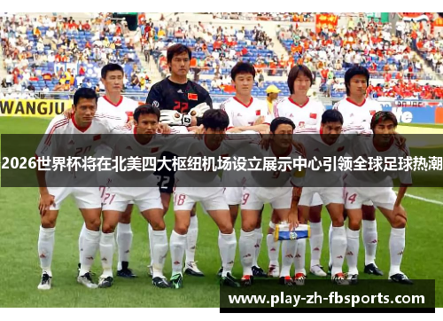 2026世界杯将在北美四大枢纽机场设立展示中心引领全球足球热潮