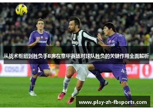 从战术枢纽到胜负手B席在意甲赛场对球队胜负的关键作用全面解析