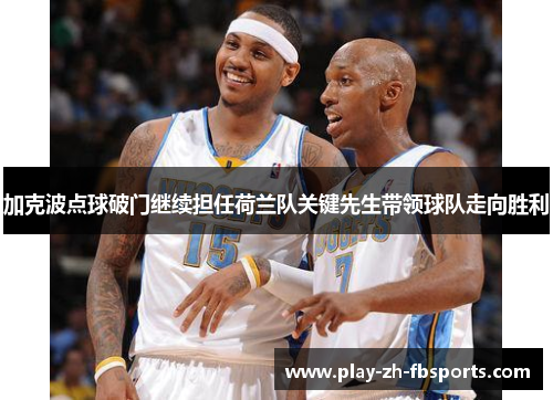 加克波点球破门继续担任荷兰队关键先生带领球队走向胜利